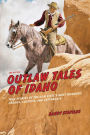 Outlaw Tales of Idaho: True Stories Of The Gem State's Most Infamous Crooks, Culprits, And Cutthroats