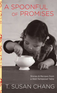 Title: Spoonful of Promises: Stories & Recipes From A Well-Tempered Table, Author: T. Susan Chang