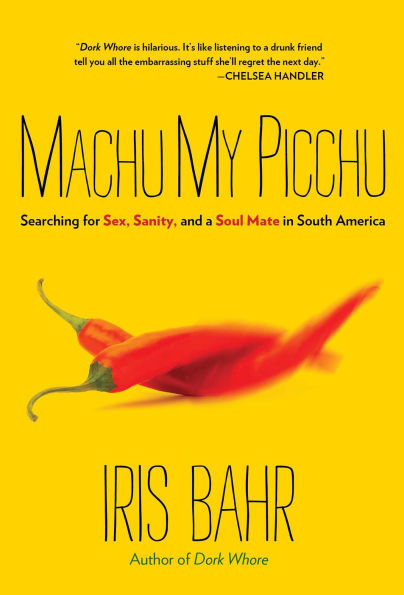 Machu My Picchu: Searching For Sex, Sanity, And A Soul Mate In South America