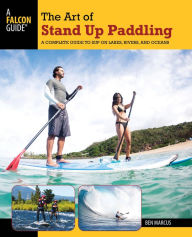 Title: The Art of Stand Up Paddling: A Complete Guide to SUP on Lakes, Rivers, and Oceans, Author: Ben Marcus