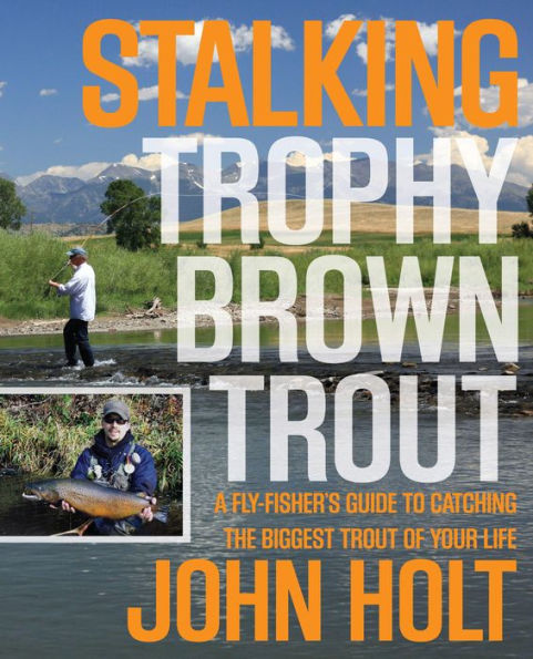 Stalking Trophy Brown Trout: A Fly-Fisher's Guide To Catching The Biggest Trout Of Your Life