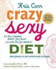 Title: Crazy Sexy Diet: Eat Your Veggies, Ignite Your Spark, And Live Like You Mean It!, Author: Kris Carr