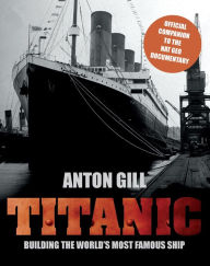 Title: Titanic: Building the World's Most Famous Ship, Author: Anton Gill