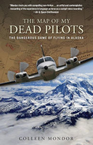 Title: The Map of My Dead Pilots: The Dangerous Game of Flying in Alaska, Author: Colleen Mondor