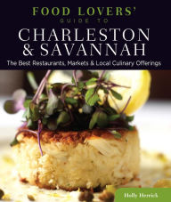 Title: Food Lovers' Guide to® Charleston & Savannah: The Best Restaurants, Markets & Local Culinary Offerings, Author: Holly Herrick