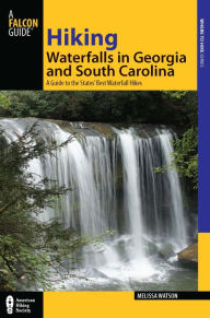 Title: Hiking Waterfalls in Georgia and South Carolina: A Guide to the States' Best Waterfall Hikes, Author: Melissa Watson