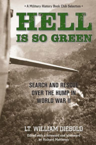 Title: Hell Is So Green: Search and Rescue over the Hump in World War II, Author: William Diebold