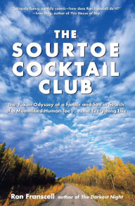 Title: Sourtoe Cocktail Club: The Yukon Odyssey of a Father and Son in Search of a Mummified Human Toe ... and Everything Else, Author: Ron Franscell