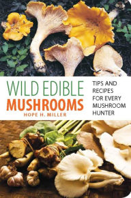 Title: Wild Edible Mushrooms: Tips and Recipes for Every Mushroom Hunter, Author: Hope Miller