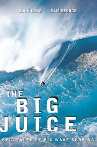 Title: Big Juice: Epic Tales of Big Wave Surfing, Author: John Long