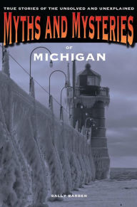 Title: Myths and Mysteries of Michigan: True Stories of the Unsolved and Unexplained, Author: Sally Barber