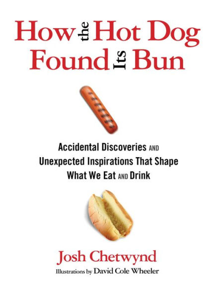 How the Hot Dog Found Its Bun: Accidental Discoveries And Unexpected Inspirations That Shape What We Eat And Drink