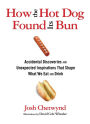 How the Hot Dog Found Its Bun: Accidental Discoveries And Unexpected Inspirations That Shape What We Eat And Drink