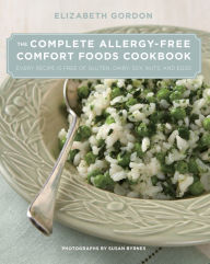 Title: Complete Allergy-Free Comfort Foods Cookbook: Every Recipe Is Free Of Gluten, Dairy, Soy, Nuts, And Eggs, Author: Elizabeth Gordon