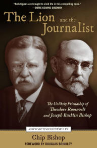 Title: Lion and the Journalist: The Unlikely Friendship Of Theodore Roosevelt And Joseph Bucklin Bishop, Author: Chip Bishop