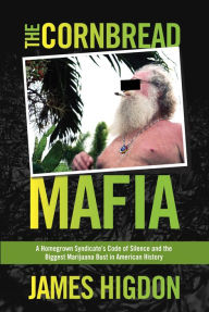 Title: The Cornbread Mafia: A Homegrown Syndicate's Code of Silence and the Biggest Marijuana Bust in American History, Author: James Higdon