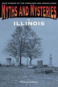 Title: Myths and Mysteries of Illinois: True Stories Of The Unsolved And Unexplained, Author: Richard Moreno