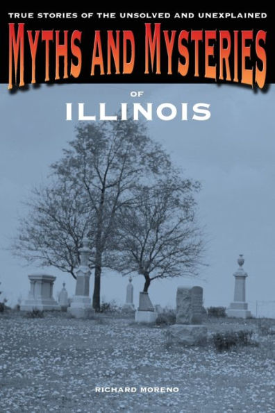 Myths and Mysteries of Illinois: True Stories Of The Unsolved And Unexplained