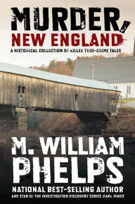 Title: Murder, New England: A Historical Collection Of Killer True-Crime Tales, Author: M.  William Phelps