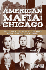 Title: American Mafia: Chicago: True Stories Of Families Who Made Windy City History, Author: William Griffith