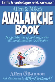 Title: Allen & Mike's Avalanche Book: A Guide To Staying Safe In Avalanche Terrain, Author: Mike Clelland