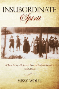 Title: Insubordinate Spirit: A True Story Of Life And Loss In Earliest America 1610-1665, Author: Missy Wolfe