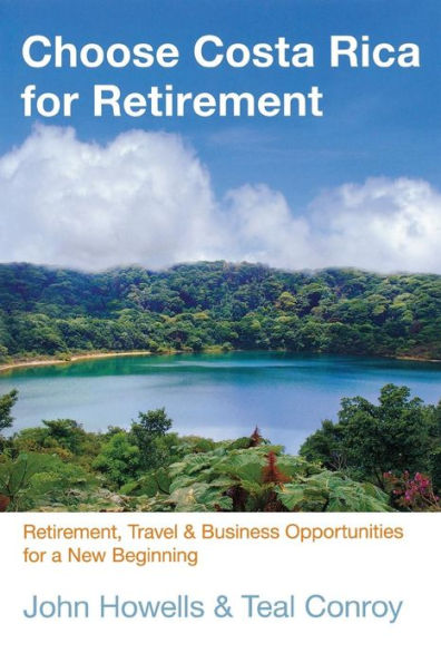 Choose Costa Rica for Retirement: Retirement, Travel & Business Opportunities For A New Beginning