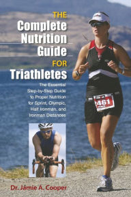 Title: Complete Nutrition Guide for Triathletes: The Essential Step-By-Step Guide To Proper Nutrition For Sprint, Olympic, Half Ironman, And Ironman Distances, Author: Jamie Cooper