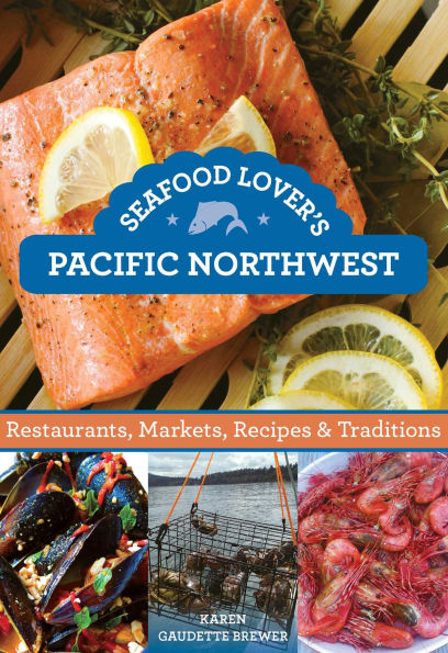 Seafood Lover's Pacific Northwest: Restaurants, Markets, Recipes & Traditions