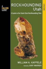 Title: Rockhounding Utah, 2nd: A Guide to the State's Best Rockhounding Sites, Author: William A. Kappele