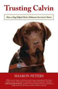 Title: Trusting Calvin: How a Dog Helped Heal a Holocaust Survivor's Heart, Author: Sharon Peters