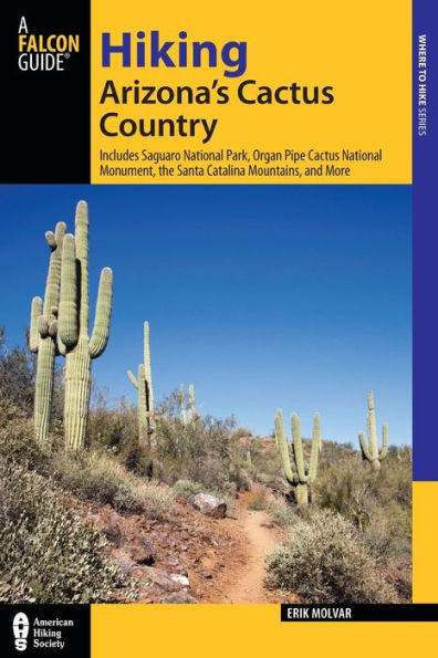 Hiking Arizona's Cactus Country: Includes Saguaro National Park, Organ Pipe Monument, The Santa Catalina Mountains, And More