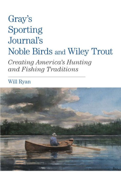 Gray's Sporting Journal's Noble Birds And Wily Trout: Creating America's Hunting Fishing Traditions