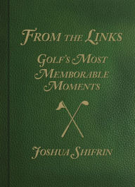 Title: From the Links: Golf's Most Memorable Moments, Author: Joshua Shifrin