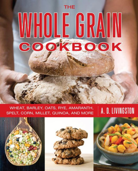 Whole Grain Cookbook: Wheat, Barley, Oats, Rye, Amaranth, Spelt, Corn, Millet, Quinoa, And More