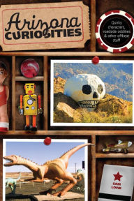 Title: Arizona Curiosities: Quirky Characters, Roadside Oddities & Other Offbeat Stuff, Author: Sam Lowe