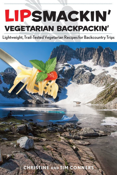 Lipsmackin' Vegetarian Backpackin': Lightweight, Trail-Tested Vegetarian Recipes for Backcountry Trips