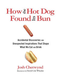 Title: How the Hot Dog Found Its Bun: Accidental Discoveries and Unexpected Inspirations That Shape What We Eat and Drink, Author: Josh Chetwynd
