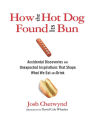 How the Hot Dog Found Its Bun: Accidental Discoveries and Unexpected Inspirations That Shape What We Eat and Drink