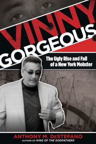 Title: Vinny Gorgeous: The Ugly Rise And Fall Of A New York Mobster, Author: Anthony M. DeStefano