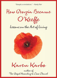 Title: How Georgia Became O'Keeffe: Lessons On The Art Of Living, Author: Karen Karbo award-winning author of the New York Times Notable Book THE DIAMOND LANE