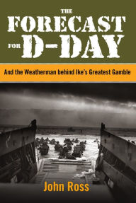 Title: Forecast for D-day: And The Weatherman Behind Ike's Greatest Gamble, Author: John Ross
