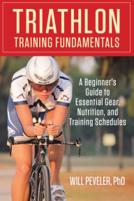 Title: Triathlon Training Fundamentals: A Beginner's Guide To Essential Gear, Nutrition, And Training Schedules, Author: Will Peveler