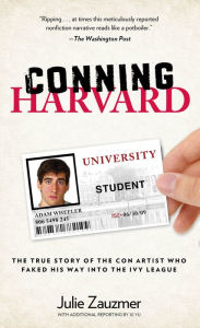 Title: Conning Harvard: The True Story Of The Con Artist Who Faked His Way Into The Ivy League, Author: Julie Zauzmer