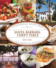 Title: Santa Barbara Chef's Table: Extraordinary Recipes from the American Riviera, Author: James Fraioli