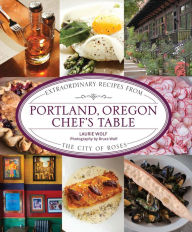 Title: Portland, Oregon Chef's Table: Extraordinary Recipes from the City of Roses, Author: Laurie Wolf
