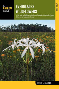 Title: Everglades Wildflowers: A Field Guide to Wildflowers of the Historic Everglades, including Big Cypress, Corkscrew, and Fakahatchee Swamps, Author: Roger L. Hammer