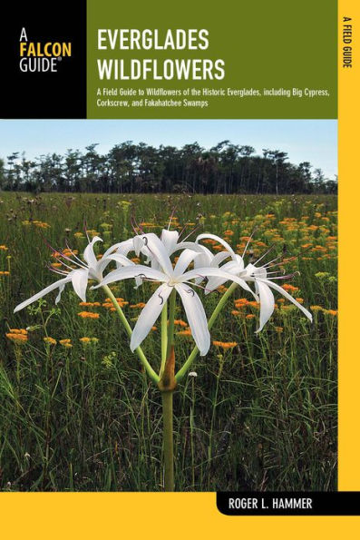 Everglades Wildflowers: A Field Guide to Wildflowers of the Historic Everglades, including Big Cypress, Corkscrew, and Fakahatchee Swamps