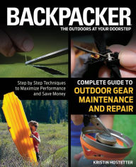 Title: Backpacker Magazine's Complete Guide to Outdoor Gear Maintenance and Repair: Step-By-Step Techniques To Maximize Performance And Save Money, Author: Kristin Hostetter