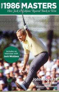 Title: 1986 Masters: How Jack Nicklaus Roared Back To Win, Author: John Boyette
